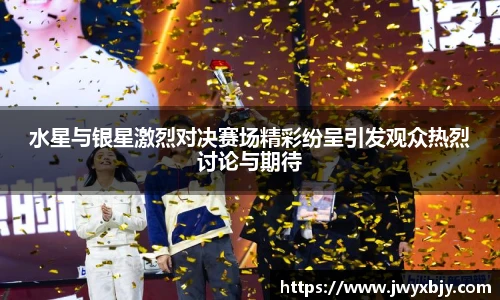 水星与银星激烈对决赛场精彩纷呈引发观众热烈讨论与期待