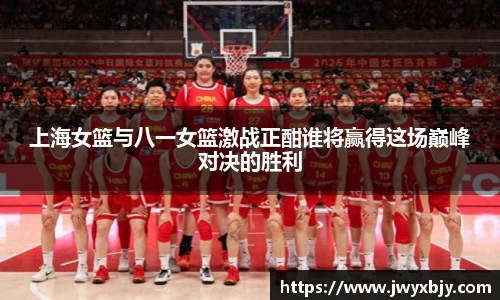 上海女篮与八一女篮激战正酣谁将赢得这场巅峰对决的胜利