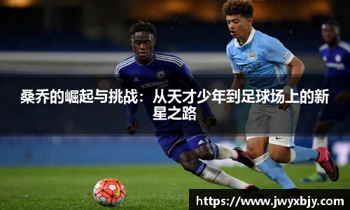 桑乔的崛起与挑战：从天才少年到足球场上的新星之路