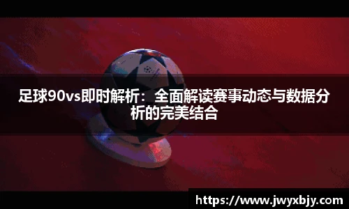 足球90vs即时解析：全面解读赛事动态与数据分析的完美结合
